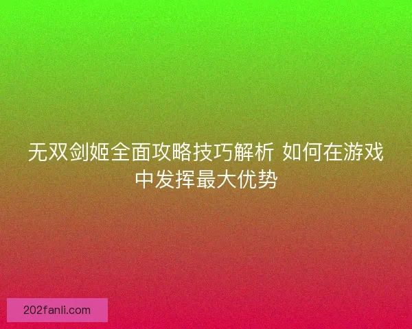 无双剑姬全面攻略技巧解析 如何在游戏中发挥最大优势