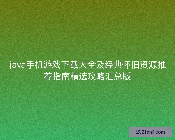 java手机游戏下载大全及经典怀旧资源推荐指南精选攻略汇总版