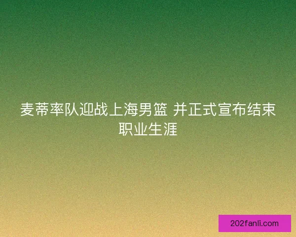 麦蒂率队迎战上海男篮 并正式宣布结束职业生涯