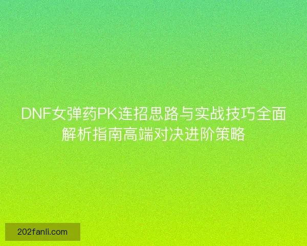 DNF女弹药PK连招思路与实战技巧全面解析指南高端对决进阶策略
