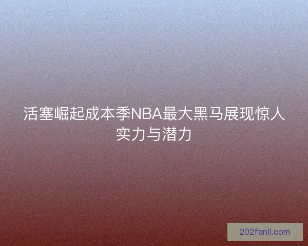 活塞崛起成本季NBA最大黑马展现惊人实力与潜力