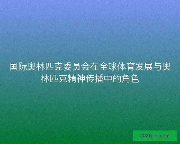 国际奥林匹克委员会在全球体育发展与奥林匹克精神传播中的角色