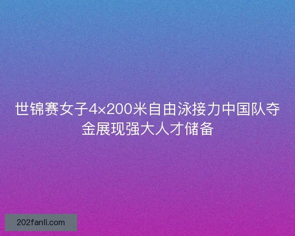 世锦赛女子4×200米自由泳接力中国队夺金展现强大人才储备