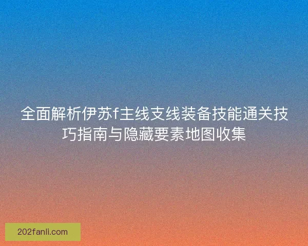 全面解析伊苏f主线支线装备技能通关技巧指南与隐藏要素地图收集