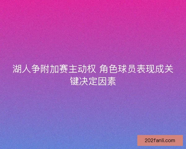 湖人争附加赛主动权 角色球员表现成关键决定因素