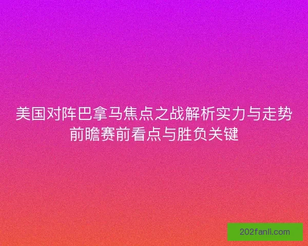 美国对阵巴拿马焦点之战解析实力与走势前瞻赛前看点与胜负关键
