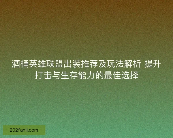 酒桶英雄联盟出装推荐及玩法解析 提升打击与生存能力的最佳选择
