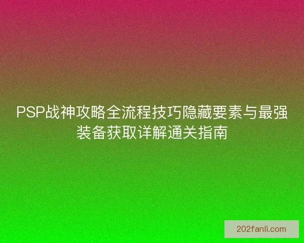 PSP战神攻略全流程技巧隐藏要素与最强装备获取详解通关指南