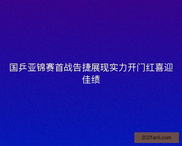 国乒亚锦赛首战告捷展现实力开门红喜迎佳绩