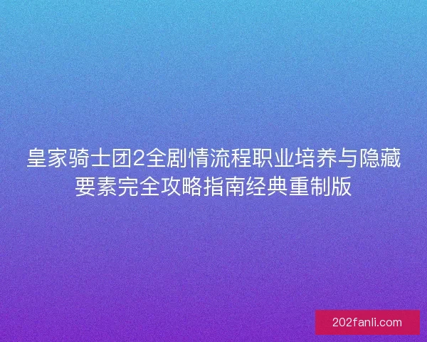 皇家骑士团2全剧情流程职业培养与隐藏要素完全攻略指南经典重制版