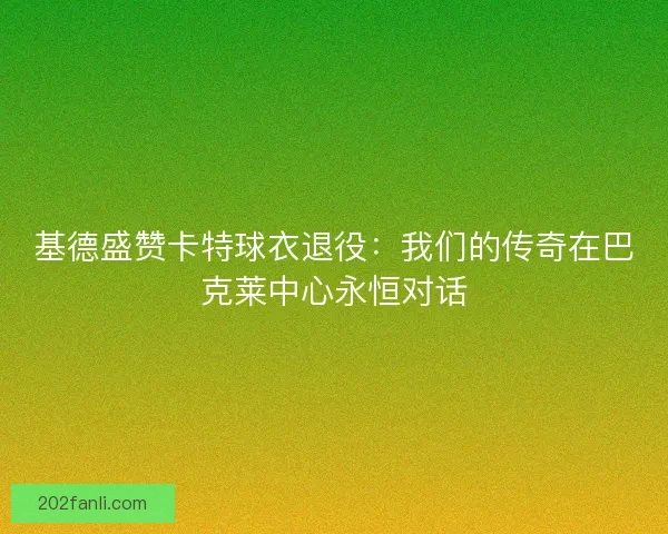 基德盛赞卡特球衣退役：我们的传奇在巴克莱中心永恒对话