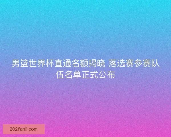 男篮世界杯直通名额揭晓 落选赛参赛队伍名单正式公布