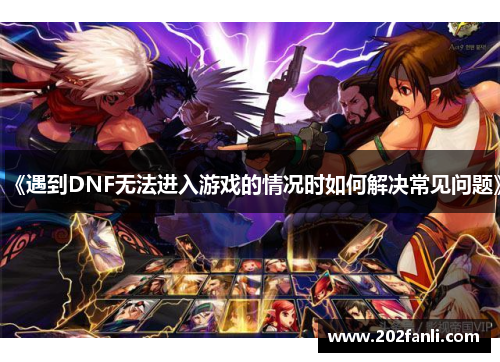 《遇到DNF无法进入游戏的情况时如何解决常见问题》